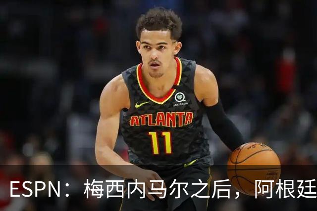 ESPN：梅西内马尔之后，阿根廷巴西传奇10号球衣花落谁手？